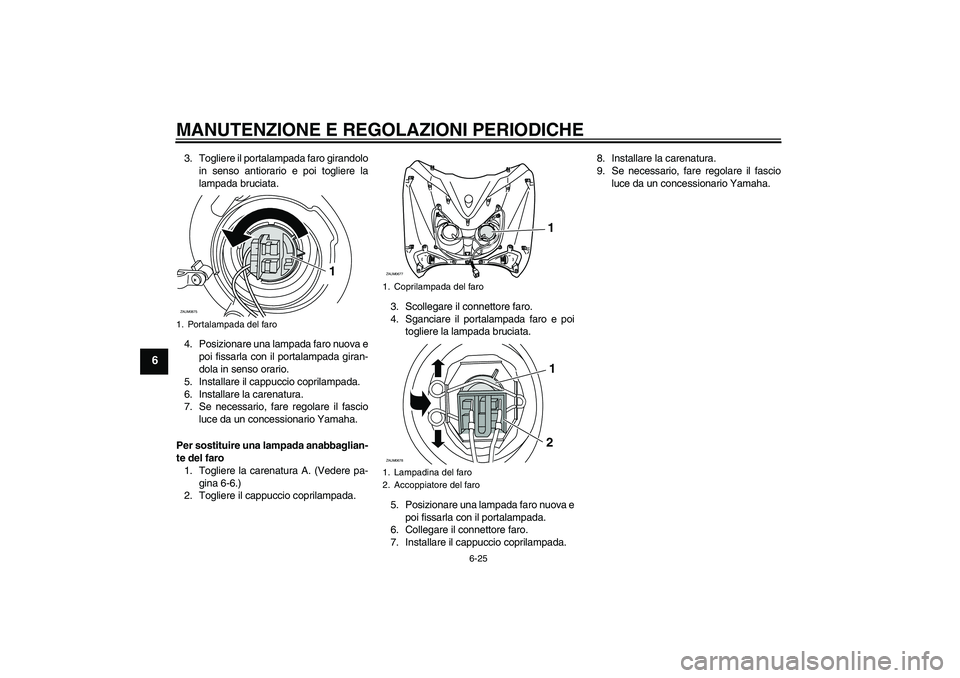 YAMAHA XCITY 250 2009  Manuale duso (in Italian) MANUTENZIONE E REGOLAZIONI PERIODICHE
6-25
6
3. Togliere il portalampada faro girandolo
in senso antiorario e poi togliere la
lampada bruciata.
4. Posizionare una lampada faro nuova e
poi fissarla con