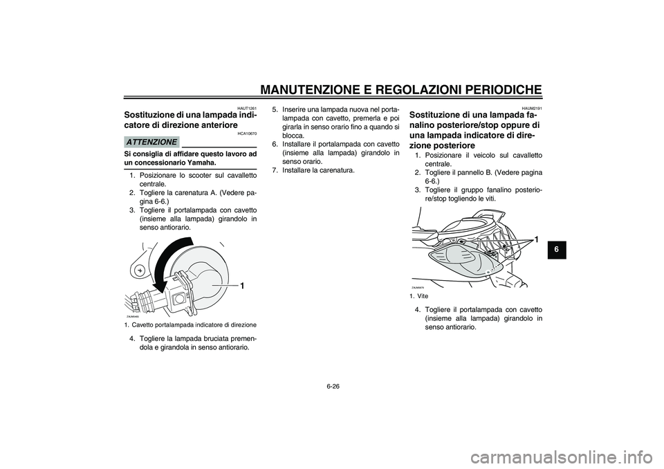 YAMAHA XCITY 250 2009  Manuale duso (in Italian) MANUTENZIONE E REGOLAZIONI PERIODICHE
6-26
6
HAUT1261
Sostituzione di una lampada indi-
catore di direzione anteriore ATTENZIONE
HCA10670
Si consiglia di affidare questo lavoro adun concessionario Yam