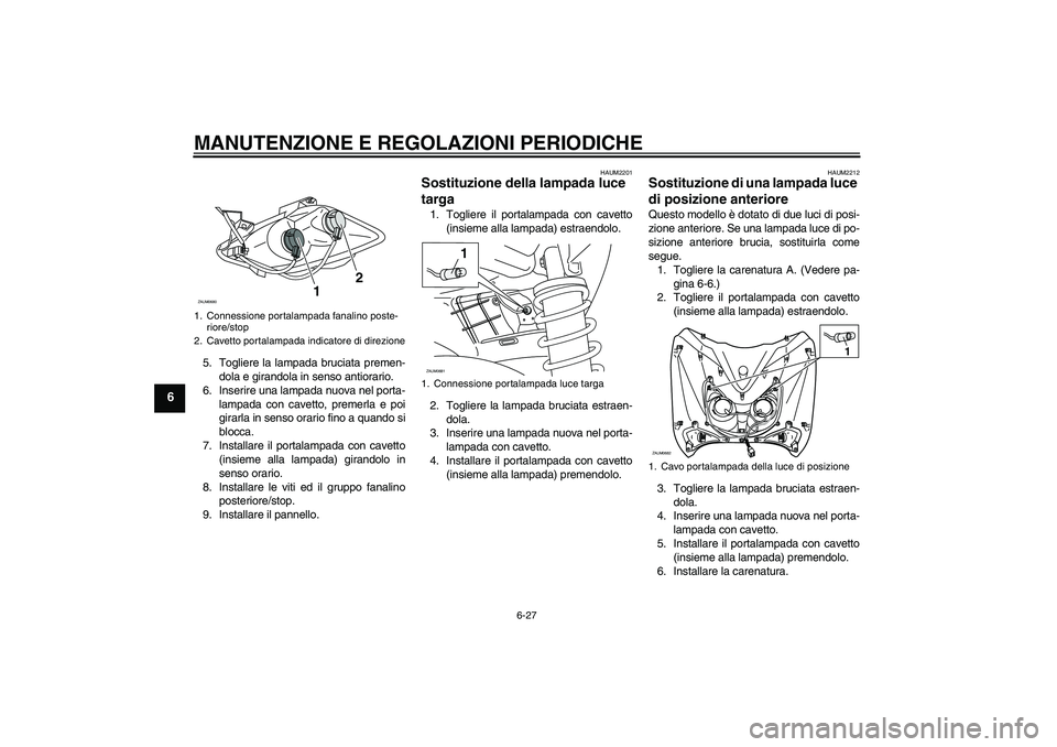 YAMAHA XCITY 250 2009  Manuale duso (in Italian) MANUTENZIONE E REGOLAZIONI PERIODICHE
6-27
6
5. Togliere la lampada bruciata premen-
dola e girandola in senso antiorario.
6. Inserire una lampada nuova nel porta-
lampada con cavetto, premerla e poi
