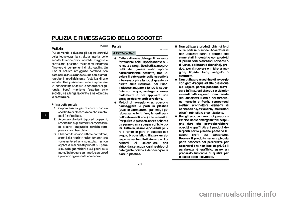 YAMAHA XCITY 250 2009  Manuale duso (in Italian) PULIZIA E RIMESSAGGIO DELLO SCOOTER
7-1
7
HAU26093
Pulizia Pur servendo a rivelare gli aspetti attrattivi
della tecnologia, la struttura aperta dello
scooter lo rende più vulnerabile. Ruggine e
corro