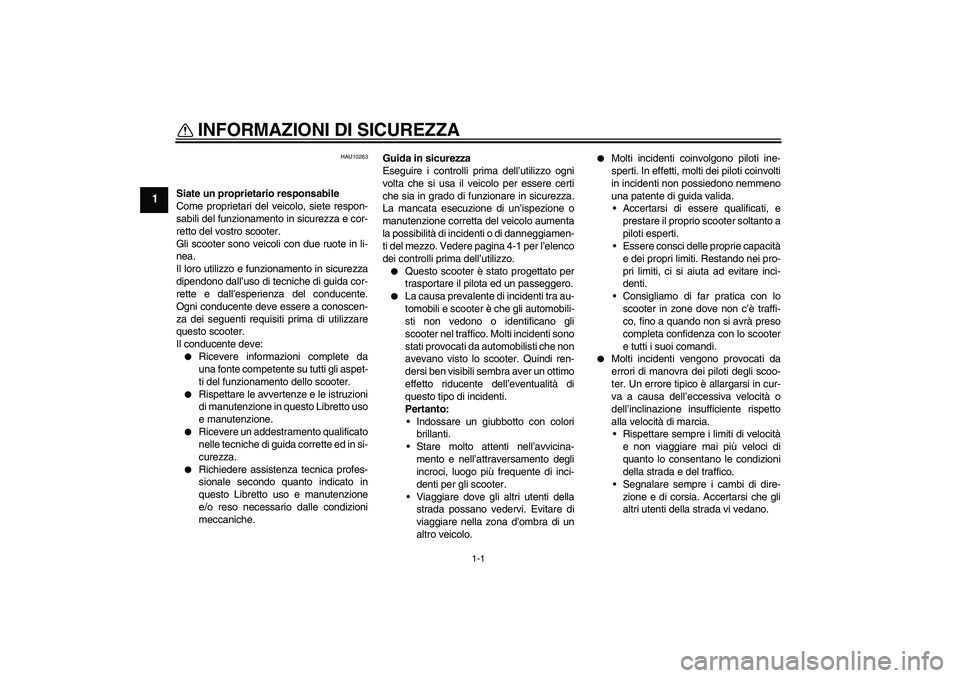 YAMAHA XCITY 250 2009  Manuale duso (in Italian) 1-1
1
INFORMAZIONI DI SICUREZZA 
HAU10263
Siate un proprietario responsabile
Come proprietari del veicolo, siete respon-
sabili del funzionamento in sicurezza e cor-
retto del vostro scooter.
Gli scoo