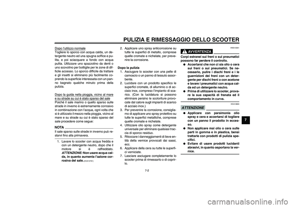 YAMAHA XCITY 250 2009  Manuale duso (in Italian) PULIZIA E RIMESSAGGIO DELLO SCOOTER
7-2
7
Dopo l’utilizzo normaleTogliere lo sporco con acqua calda, un de-
tergente neutro ed una spugna soffice e pu-
lita, e poi sciacquare a fondo con acqua
pulit