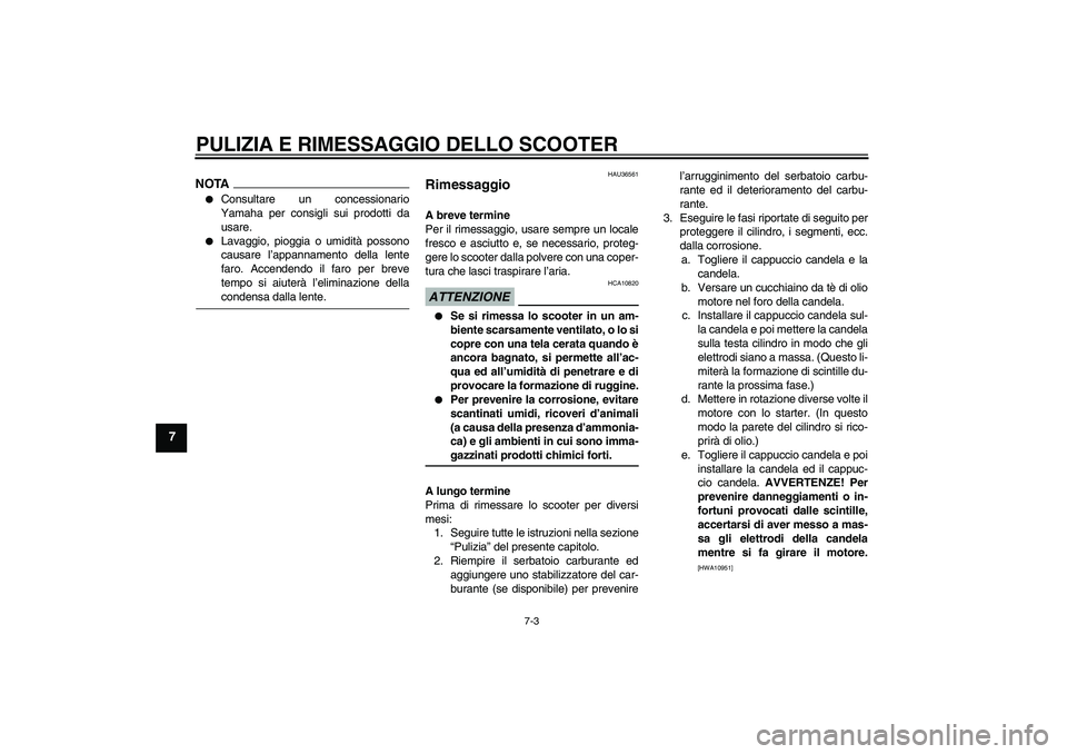 YAMAHA XCITY 250 2009  Manuale duso (in Italian) PULIZIA E RIMESSAGGIO DELLO SCOOTER
7-3
7
NOTA
Consultare un concessionario
Yamaha per consigli sui prodotti da
usare.

Lavaggio, pioggia o umidità possono
causare l’appannamento della lente
faro
