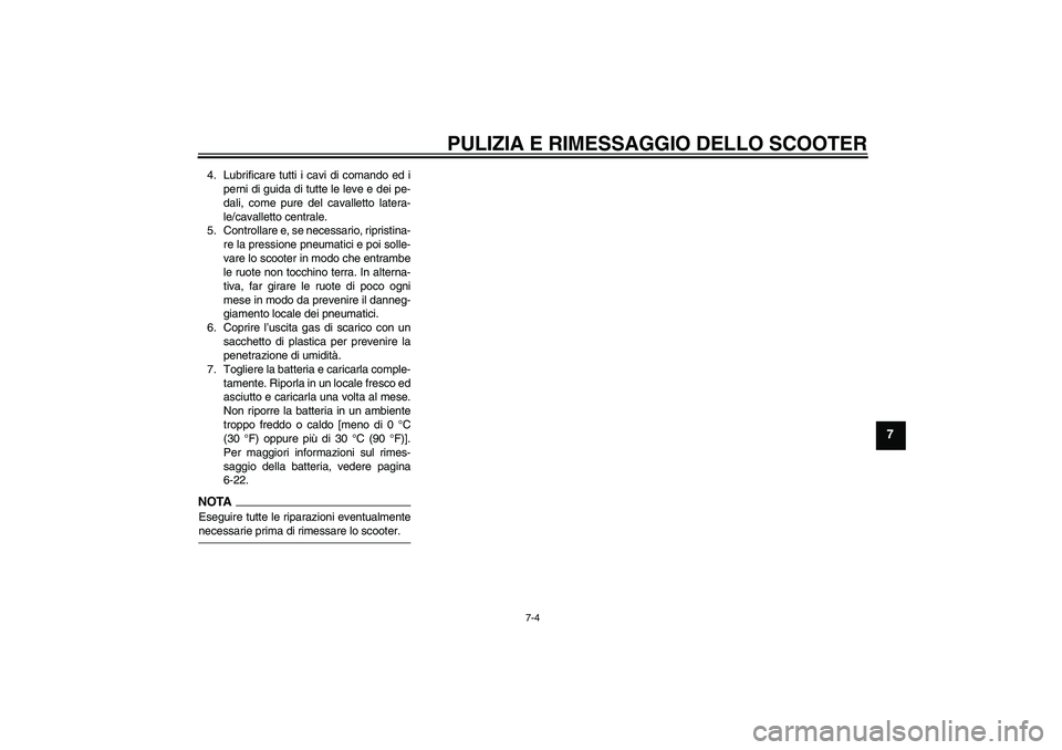 YAMAHA XCITY 250 2009  Manuale duso (in Italian) PULIZIA E RIMESSAGGIO DELLO SCOOTER
7-4
7
4. Lubrificare tutti i cavi di comando ed i
perni di guida di tutte le leve e dei pe-
dali, come pure del cavalletto latera-
le/cavalletto centrale.
5. Contro