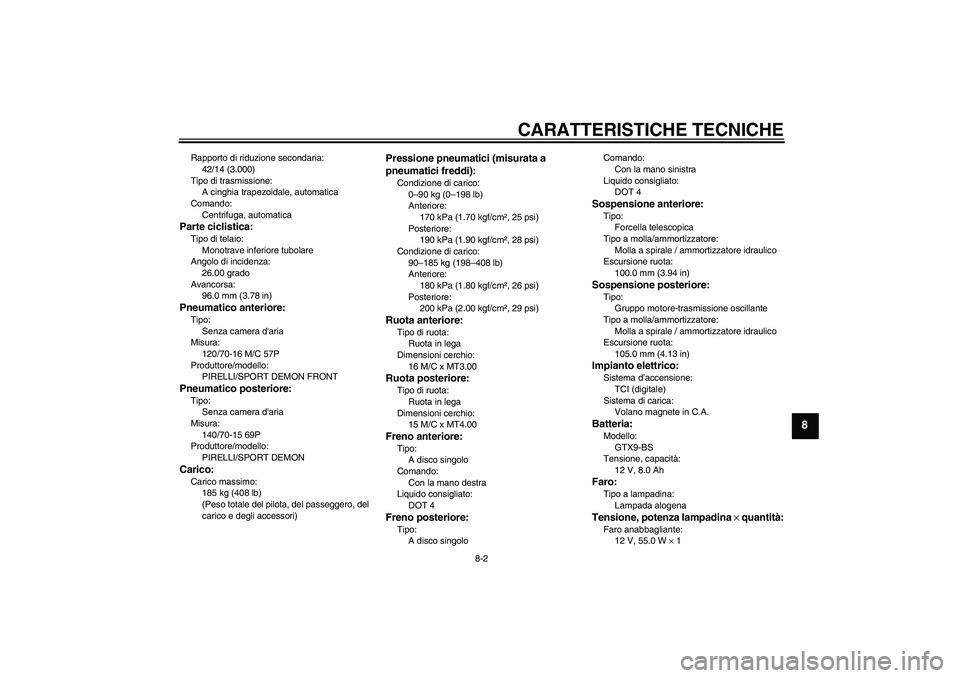 YAMAHA XCITY 250 2009  Manuale duso (in Italian) CARATTERISTICHE TECNICHE
8-2
8
Rapporto di riduzione secondaria:
42/14 (3.000)
Tipo di trasmissione:
A cinghia trapezoidale, automatica
Comando:
Centrifuga, automaticaParte ciclistica:Tipo di telaio:
