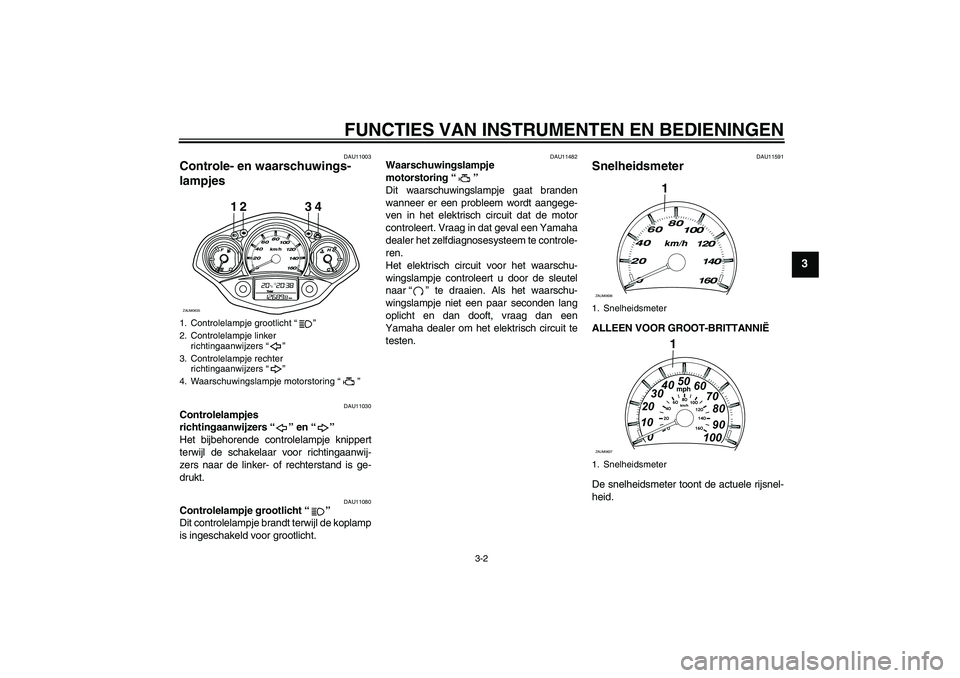 YAMAHA XCITY 250 2009  Instructieboekje (in Dutch) FUNCTIES VAN INSTRUMENTEN EN BEDIENINGEN
3-2
3
DAU11003
Controle- en waarschuwings-
lampjes 
DAU11030
Controlelampjes 
richtingaanwijzers“” en“” 
Het bijbehorende controlelampje knippert
terwi