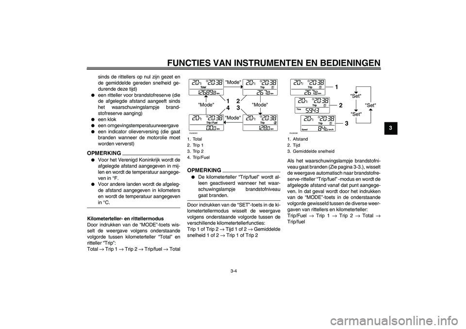 YAMAHA XCITY 250 2009  Instructieboekje (in Dutch) FUNCTIES VAN INSTRUMENTEN EN BEDIENINGEN
3-4
3
sinds de rittellers op nul zijn gezet en
de gemiddelde gereden snelheid ge-
durende deze tijd)

een ritteller voor brandstofreserve (die
de afgelegde af