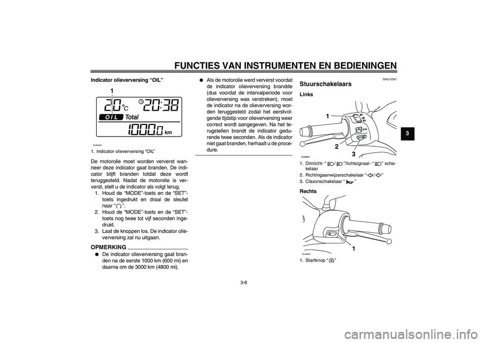 YAMAHA XCITY 250 2009  Instructieboekje (in Dutch) FUNCTIES VAN INSTRUMENTEN EN BEDIENINGEN
3-6
3
Indicator olieverversing “OIL”
De motorolie moet worden ververst wan-
neer deze indicator gaat branden. De indi-
cator blijft branden totdat deze wor