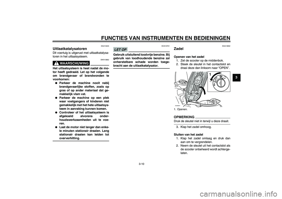 YAMAHA XCITY 250 2009  Instructieboekje (in Dutch) FUNCTIES VAN INSTRUMENTEN EN BEDIENINGEN
3-10
3
DAU13445
Uitlaatkatalysatoren Dit voertuig is uitgerust met uitlaatkatalysa-
toren in het uitlaatsysteem.
WAARSCHUWING
DWA10862
Het uitlaatsysteem is he