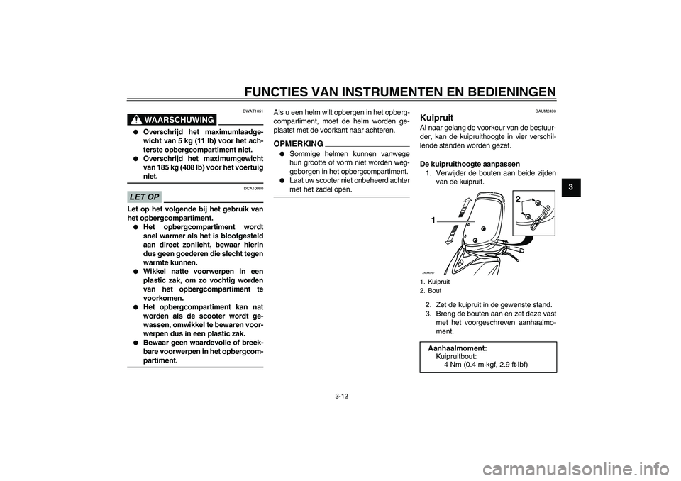 YAMAHA XCITY 250 2009  Instructieboekje (in Dutch) FUNCTIES VAN INSTRUMENTEN EN BEDIENINGEN
3-12
3
WAARSCHUWING
DWAT1051

Overschrijd het maximumlaadge-
wicht van 5 kg (11 lb) voor het ach-
terste opbergcompartiment niet.

Overschrijd het maximumgew