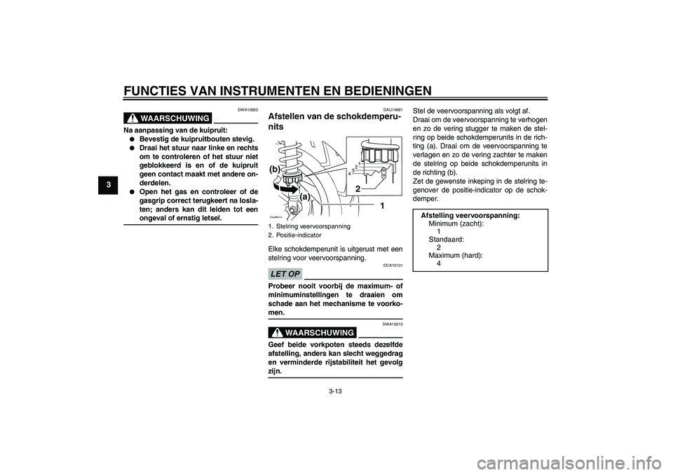 YAMAHA XCITY 250 2009  Instructieboekje (in Dutch) FUNCTIES VAN INSTRUMENTEN EN BEDIENINGEN
3-13
3
WAARSCHUWING
DWA10920
Na aanpassing van de kuipruit:
Bevestig de kuipruitbouten stevig.

Draai het stuur naar linke en rechts
om te controleren of het