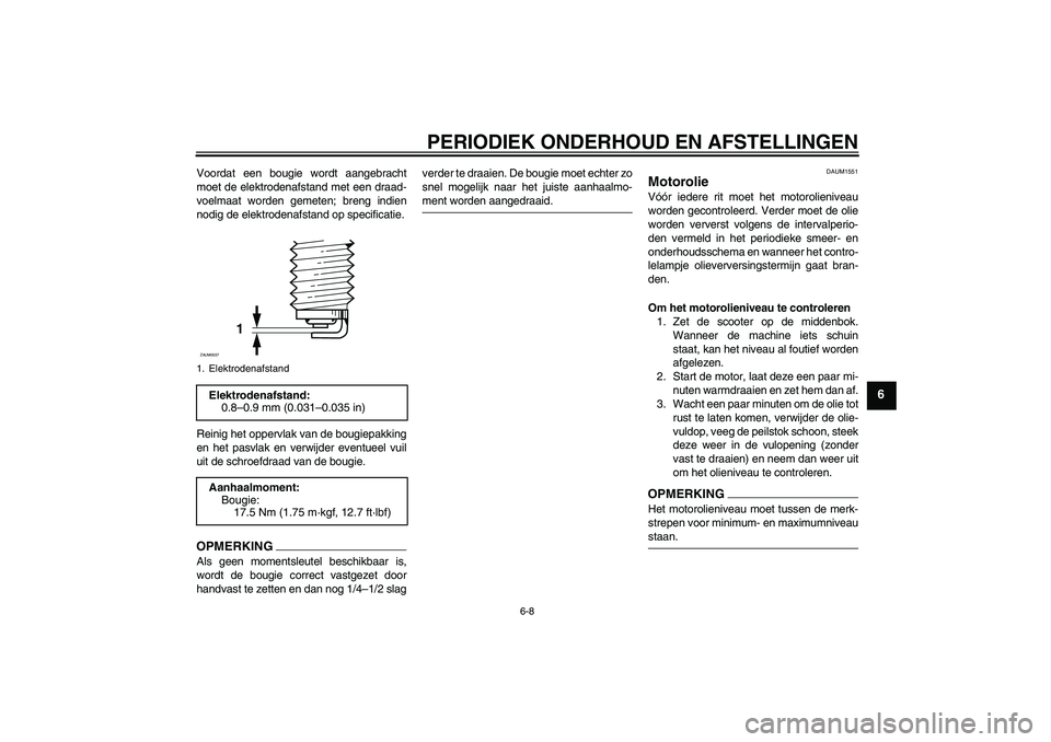 YAMAHA XCITY 250 2009  Instructieboekje (in Dutch) PERIODIEK ONDERHOUD EN AFSTELLINGEN
6-8
6
Voordat een bougie wordt aangebracht
moet de elektrodenafstand met een draad-
voelmaat worden gemeten; breng indien
nodig de elektrodenafstand op specificatie