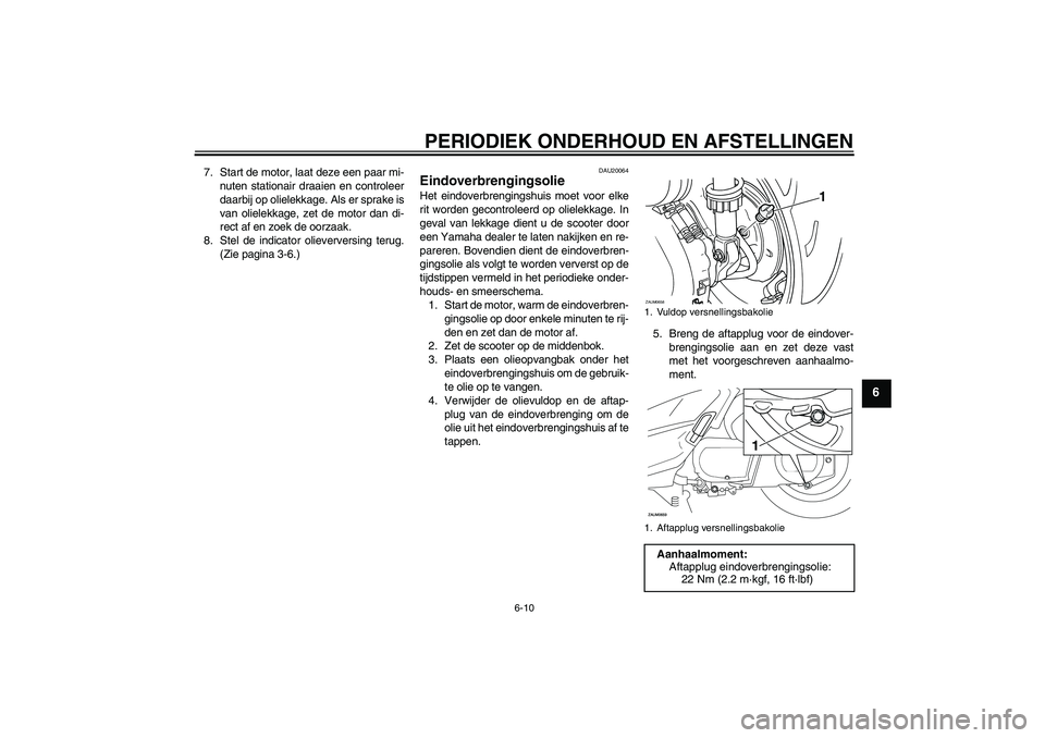 YAMAHA XCITY 250 2009  Instructieboekje (in Dutch) PERIODIEK ONDERHOUD EN AFSTELLINGEN
6-10
6
7. Start de motor, laat deze een paar mi-
nuten stationair draaien en controleer
daarbij op olielekkage. Als er sprake is
van olielekkage, zet de motor dan d