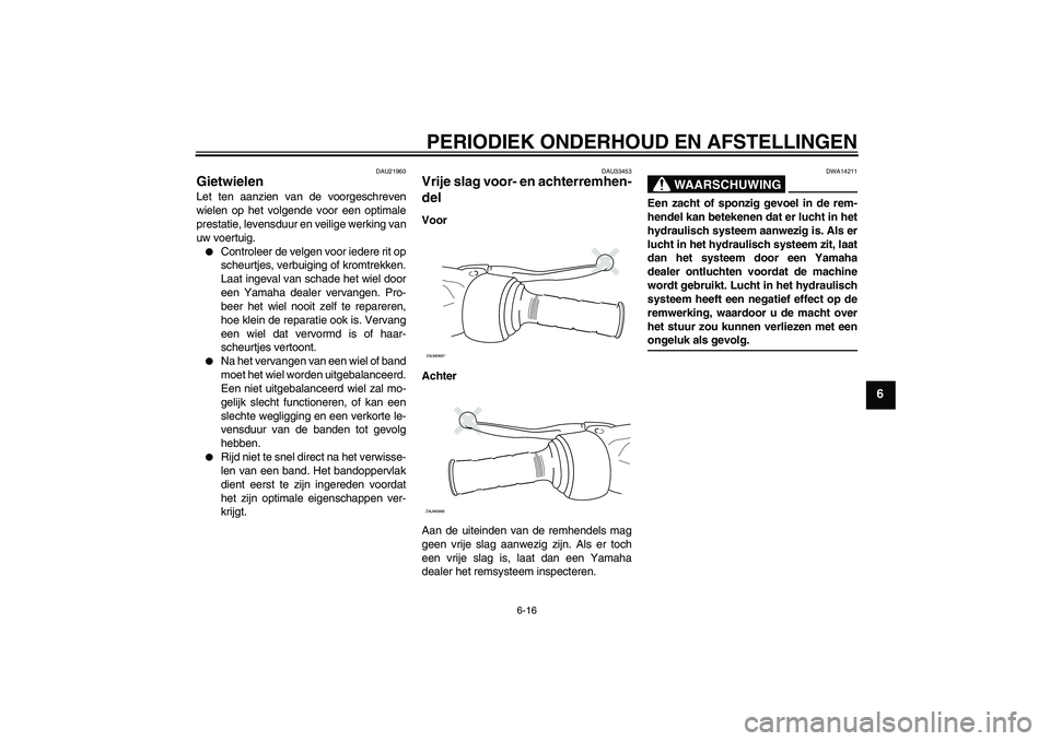 YAMAHA XCITY 250 2009  Instructieboekje (in Dutch) PERIODIEK ONDERHOUD EN AFSTELLINGEN
6-16
6
DAU21960
Gietwielen Let ten aanzien van de voorgeschreven
wielen op het volgende voor een optimale
prestatie, levensduur en veilige werking van
uw voertuig.