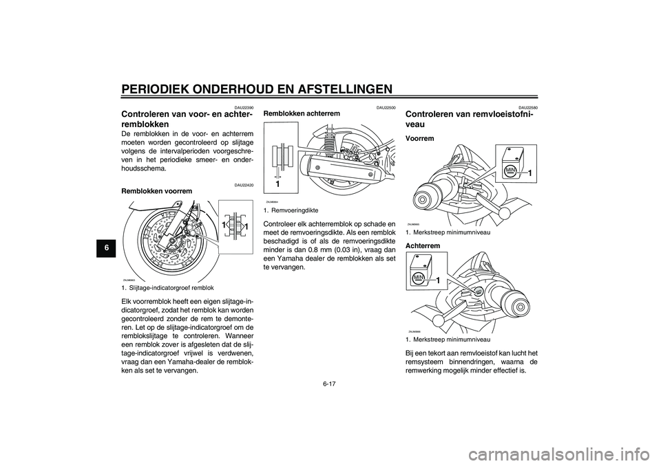 YAMAHA XCITY 250 2009  Instructieboekje (in Dutch) PERIODIEK ONDERHOUD EN AFSTELLINGEN
6-17
6
DAU22390
Controleren van voor- en achter-
remblokken De remblokken in de voor- en achterrem
moeten worden gecontroleerd op slijtage
volgens de intervalperiod