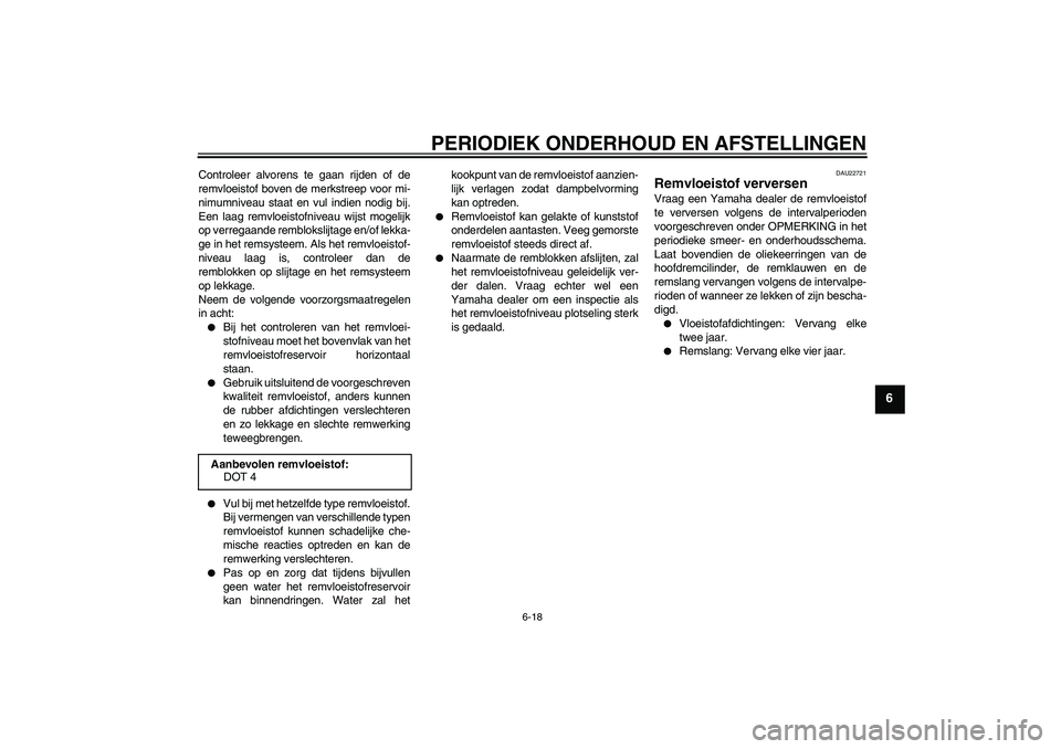 YAMAHA XCITY 250 2009  Instructieboekje (in Dutch) PERIODIEK ONDERHOUD EN AFSTELLINGEN
6-18
6
Controleer alvorens te gaan rijden of de
remvloeistof boven de merkstreep voor mi-
nimumniveau staat en vul indien nodig bij.
Een laag remvloeistofniveau wij