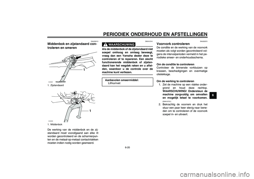 YAMAHA XCITY 250 2009  Instructieboekje (in Dutch) PERIODIEK ONDERHOUD EN AFSTELLINGEN
6-20
6
DAU23213
Middenbok en zijstandaard con-
troleren en smeren De werking van de middenbok en de zij-
standaard moet voorafgaand aan elke rit
worden gecontroleer