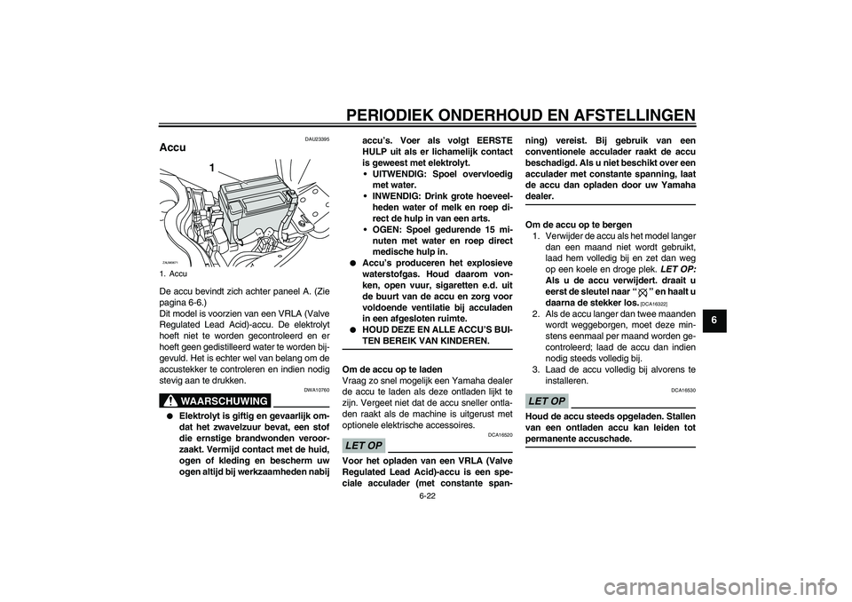 YAMAHA XCITY 250 2009  Instructieboekje (in Dutch) PERIODIEK ONDERHOUD EN AFSTELLINGEN
6-22
6
DAU23395
Accu De accu bevindt zich achter paneel A. (Zie
pagina 6-6.)
Dit model is voorzien van een VRLA (Valve
Regulated Lead Acid)-accu. De elektrolyt
hoef