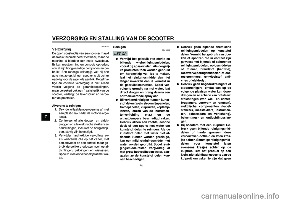 YAMAHA XCITY 250 2009  Instructieboekje (in Dutch) VERZORGING EN STALLING VAN DE SCOOTER
7-1
7
DAU26093
Verzorging De open constructie van een scooter maakt
de fraaie techniek beter zichtbaar, maar de
machine is hierdoor ook meer kwetsbaar.
Er kan roe