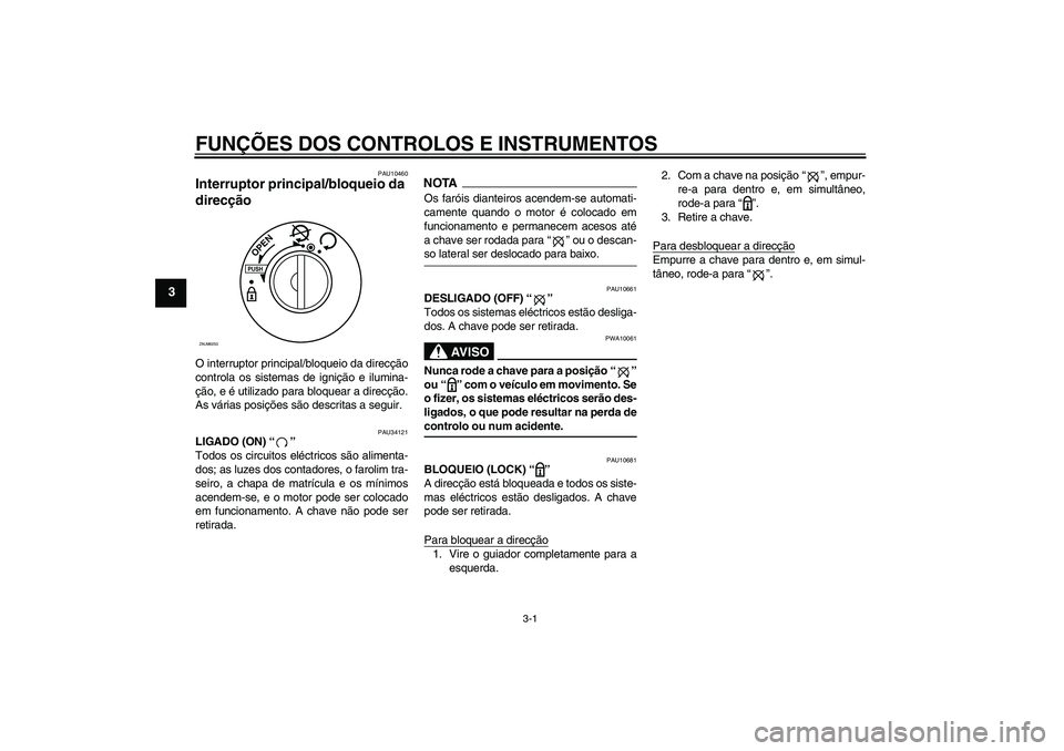 YAMAHA XCITY 250 2009  Manual de utilização (in Portuguese) FUNÇÕES DOS CONTROLOS E INSTRUMENTOS
3-1
3
PAU10460
Interruptor principal/bloqueio da 
direcção O interruptor principal/bloqueio da direcção
controla os sistemas de ignição e ilumina-
ção, e