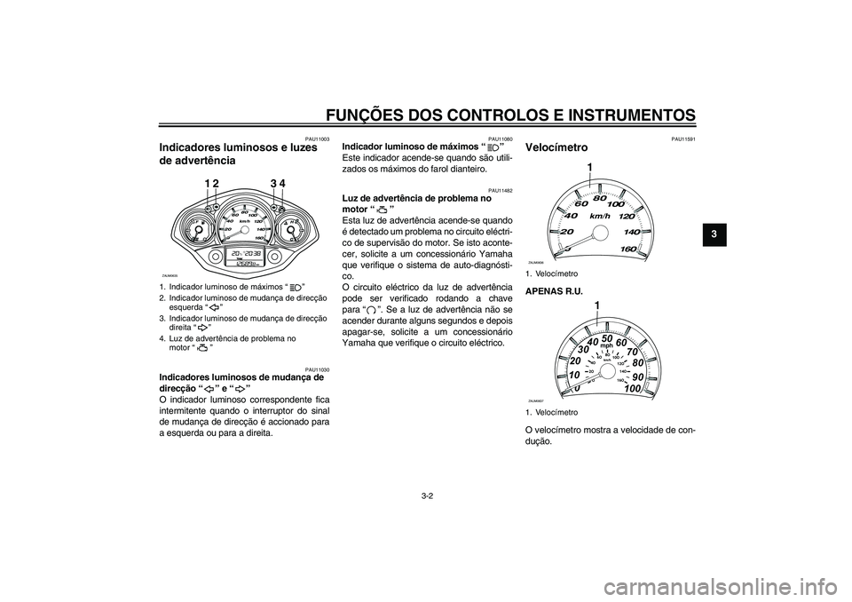 YAMAHA XCITY 250 2009  Manual de utilização (in Portuguese) FUNÇÕES DOS CONTROLOS E INSTRUMENTOS
3-2
3
PAU11003
Indicadores luminosos e luzes 
de advertência 
PAU11030
Indicadores luminosos de mudança de 
direcção“” e“” 
O indicador luminoso corr