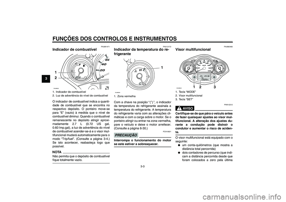 YAMAHA XCITY 250 2009  Manual de utilização (in Portuguese) FUNÇÕES DOS CONTROLOS E INSTRUMENTOS
3-3
3
PAUM1471
Indicador de combustível O indicador de combustível indica a quanti-
dade de combustível que se encontra no
respectivo depósito. O ponteiro mo