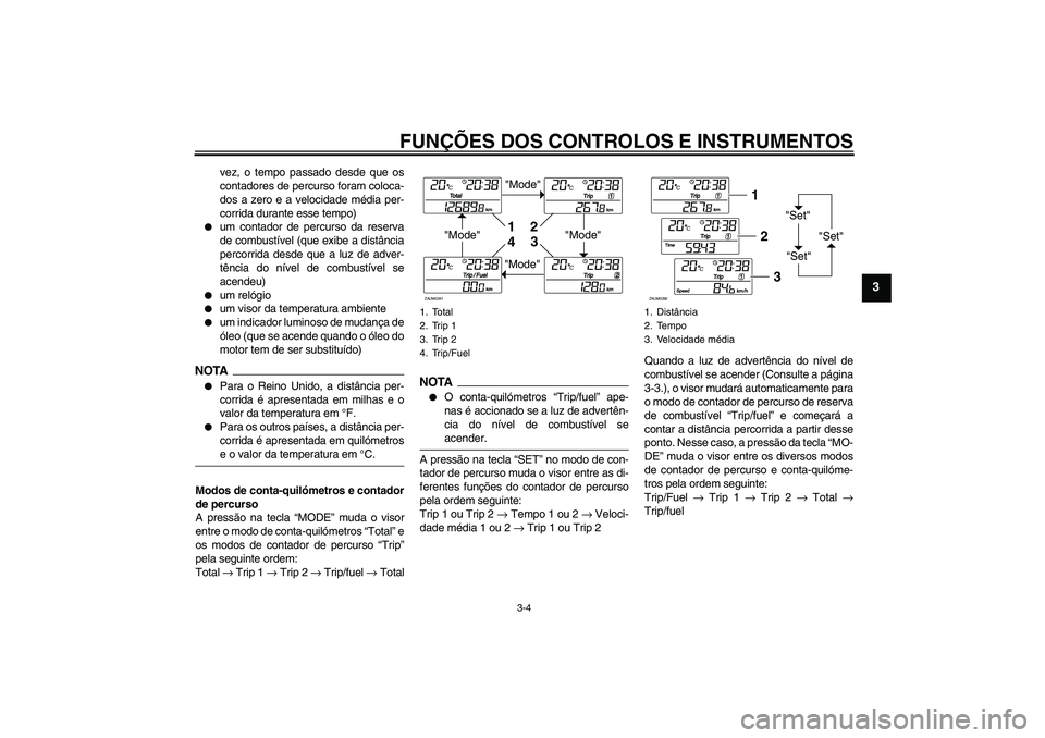 YAMAHA XCITY 250 2009  Manual de utilização (in Portuguese) FUNÇÕES DOS CONTROLOS E INSTRUMENTOS
3-4
3
vez, o tempo passado desde que os
contadores de percurso foram coloca-
dos a zero e a velocidade média per-
corrida durante esse tempo)

um contador de p