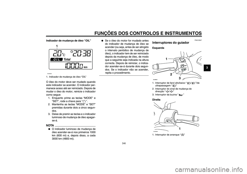 YAMAHA XCITY 250 2009  Manual de utilização (in Portuguese) FUNÇÕES DOS CONTROLOS E INSTRUMENTOS
3-6
3
Indicador de mudança de óleo “OIL”
O óleo do motor deve ser mudado quando
este indicador se acender. O indicador per-
manece aceso até ser reinicia