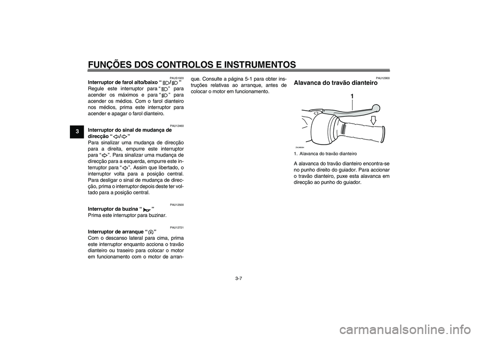 YAMAHA XCITY 250 2009  Manual de utilização (in Portuguese) FUNÇÕES DOS CONTROLOS E INSTRUMENTOS
3-7
3
PAUS1020
Interruptor de farol alto/baixo“/” 
Regule este interruptor para“” para
acender os máximos e para“” para
acender os médios. Com o fa