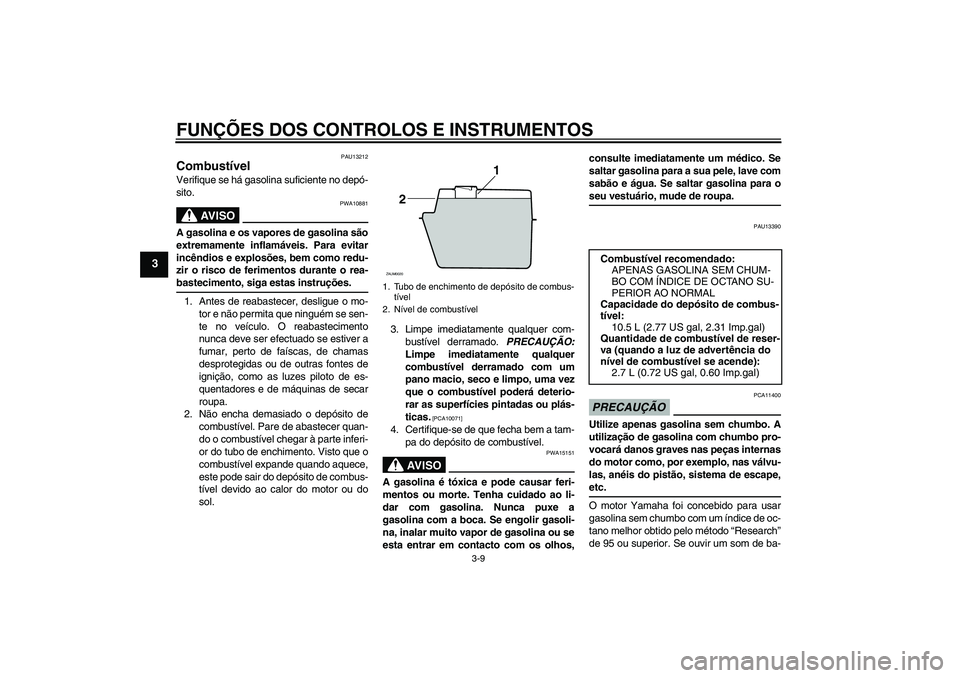 YAMAHA XCITY 250 2009  Manual de utilização (in Portuguese) FUNÇÕES DOS CONTROLOS E INSTRUMENTOS
3-9
3
PAU13212
Combustível Verifique se há gasolina suficiente no depó-
sito.
AV I S O
PWA10881
A gasolina e os vapores de gasolina são
extremamente inflamá