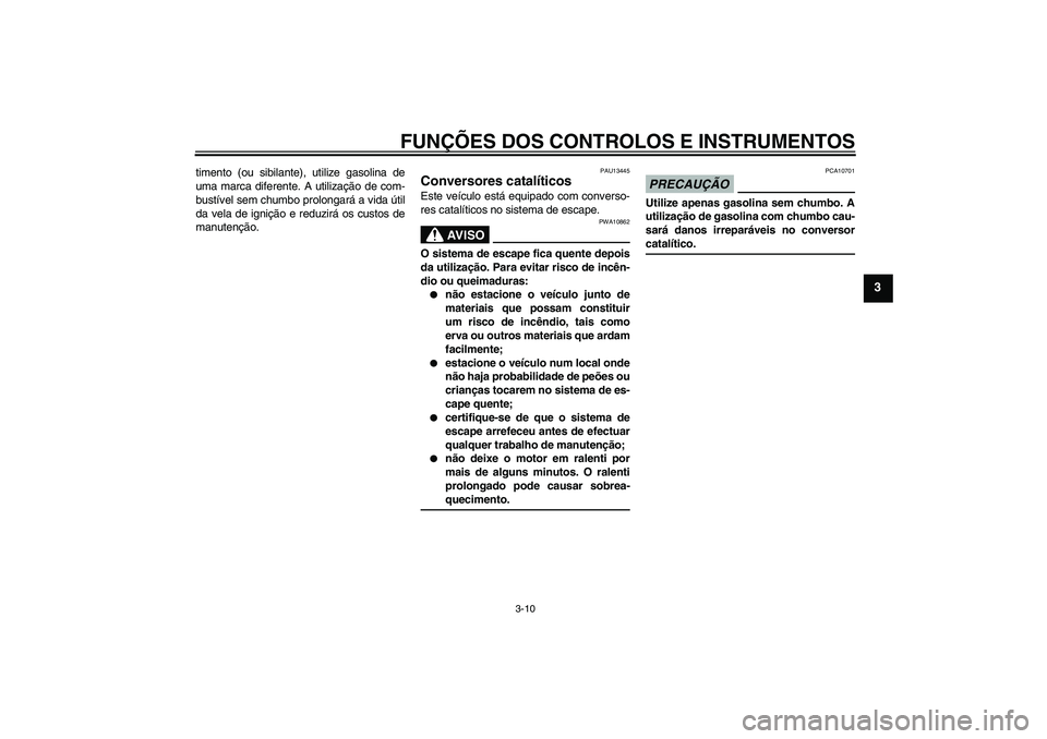 YAMAHA XCITY 250 2009  Manual de utilização (in Portuguese) FUNÇÕES DOS CONTROLOS E INSTRUMENTOS
3-10
3
timento (ou sibilante), utilize gasolina de
uma marca diferente. A utilização de com-
bustível sem chumbo prolongará a vida útil
da vela de ignição