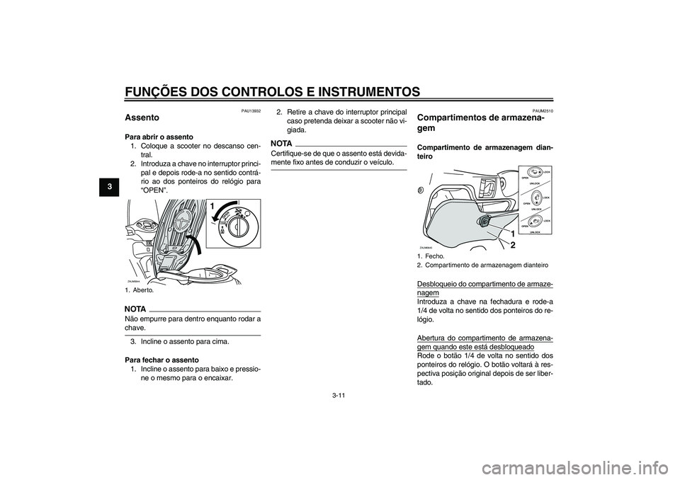 YAMAHA XCITY 250 2009  Manual de utilização (in Portuguese) FUNÇÕES DOS CONTROLOS E INSTRUMENTOS
3-11
3
PAU13932
Assento Para abrir o assento
1. Coloque a scooter no descanso cen-
tral.
2. Introduza a chave no interruptor princi-
pal e depois rode-a no senti