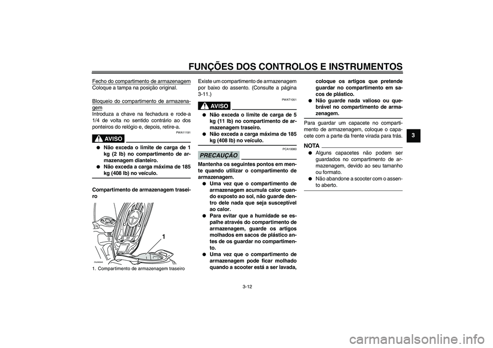 YAMAHA XCITY 250 2009  Manual de utilização (in Portuguese) FUNÇÕES DOS CONTROLOS E INSTRUMENTOS
3-12
3
Fecho do compartimento de armazenagemColoque a tampa na posição original.
Bloqueio do compartimento de armazena-gemIntroduza a chave na fechadura e rode