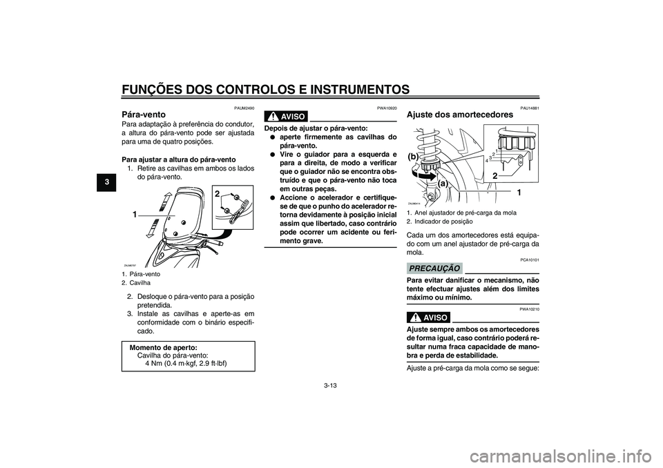 YAMAHA XCITY 250 2009  Manual de utilização (in Portuguese) FUNÇÕES DOS CONTROLOS E INSTRUMENTOS
3-13
3
PAUM2490
Pára-vento Para adaptação à preferência do condutor,
a altura do pára-vento pode ser ajustada
para uma de quatro posições.
Para ajustar a