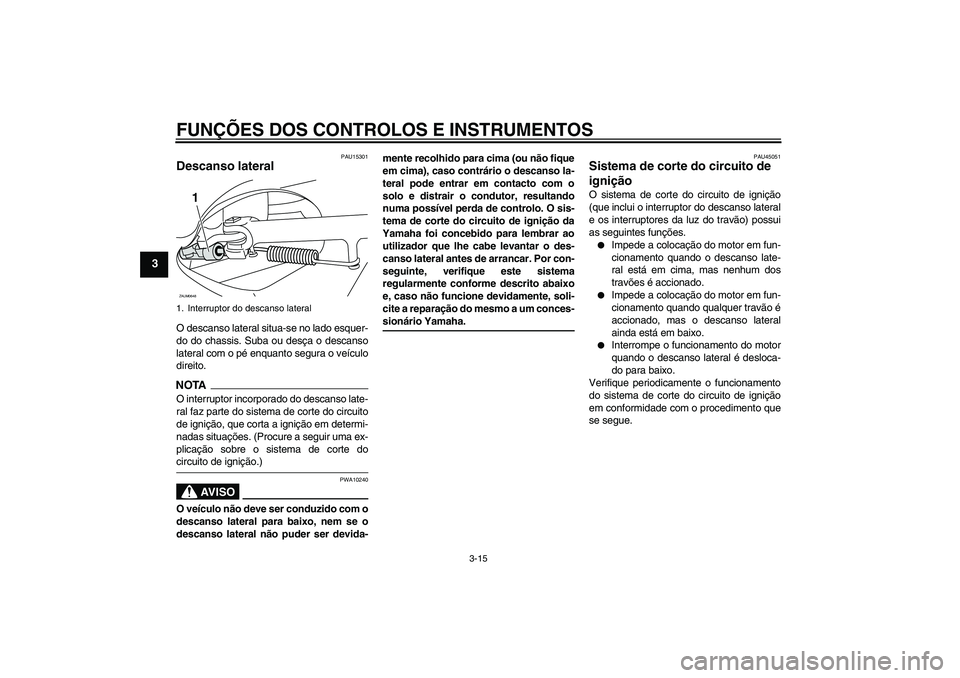 YAMAHA XCITY 250 2009  Manual de utilização (in Portuguese) FUNÇÕES DOS CONTROLOS E INSTRUMENTOS
3-15
3
PAU15301
Descanso lateral O descanso lateral situa-se no lado esquer-
do do chassis. Suba ou desça o descanso
lateral com o pé enquanto segura o veícul