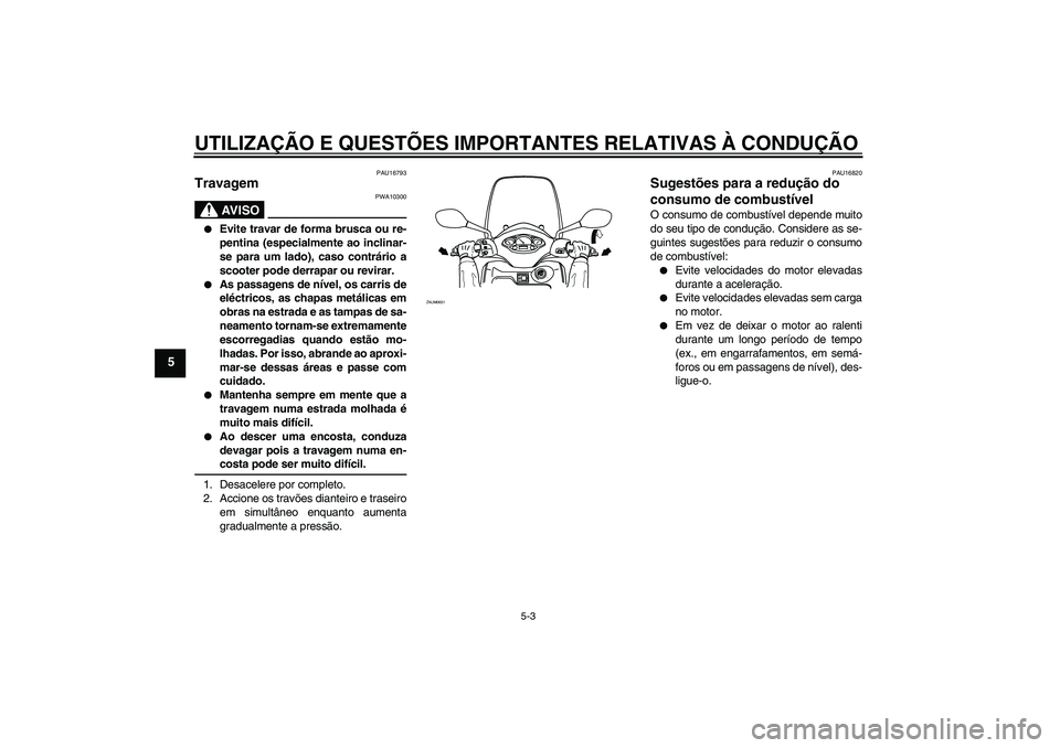 YAMAHA XCITY 250 2009  Manual de utilização (in Portuguese) UTILIZAÇÃO E QUESTÕES IMPORTANTES RELATIVAS À CONDUÇÃO
5-3
5
PAU16793
Travagem 
AV I S O
PWA10300

Evite travar de forma brusca ou re-
pentina (especialmente ao inclinar-
se para um lado), caso