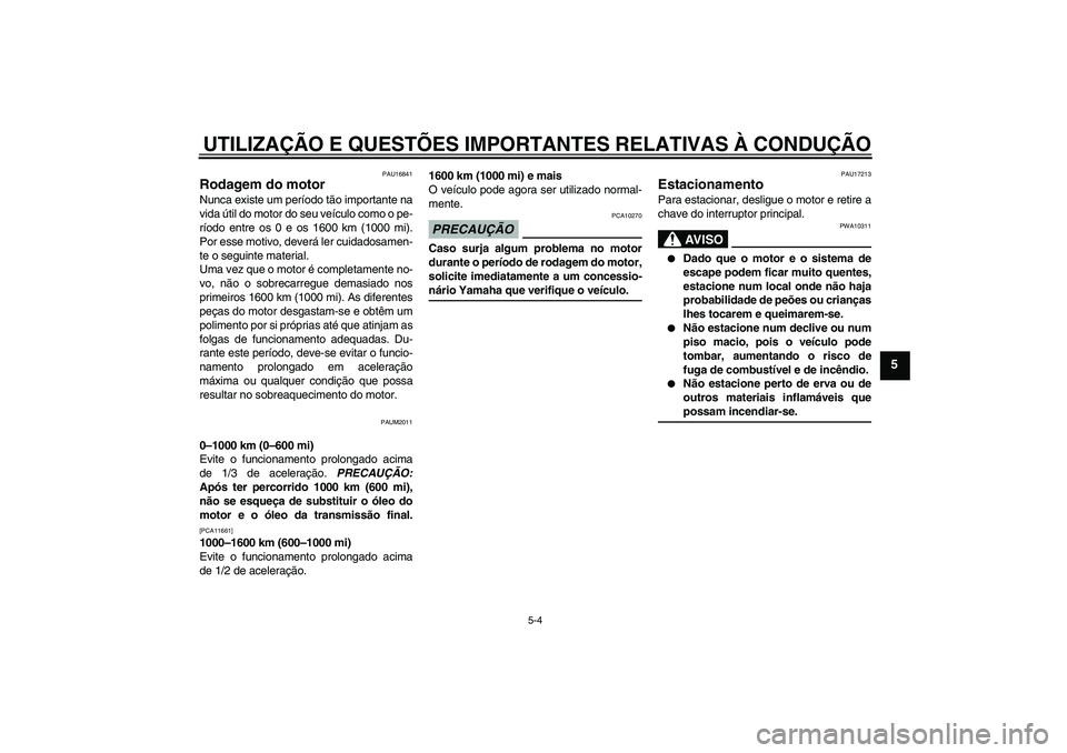 YAMAHA XCITY 250 2009  Manual de utilização (in Portuguese) UTILIZAÇÃO E QUESTÕES IMPORTANTES RELATIVAS À CONDUÇÃO
5-4
5
PAU16841
Rodagem do motor Nunca existe um período tão importante na
vida útil do motor do seu veículo como o pe-
ríodo entre os 