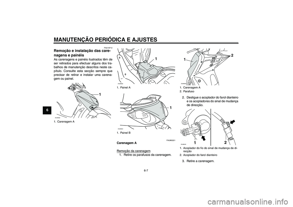 YAMAHA XCITY 250 2009  Manual de utilização (in Portuguese) MANUTENÇÃO PERIÓDICA E AJUSTES
6-7
6
PAU18712
Remoção e instalação das care-
nagens e painéis As carenagens e painéis ilustrados têm de
ser retirados para efectuar alguns dos tra-
balhos de 