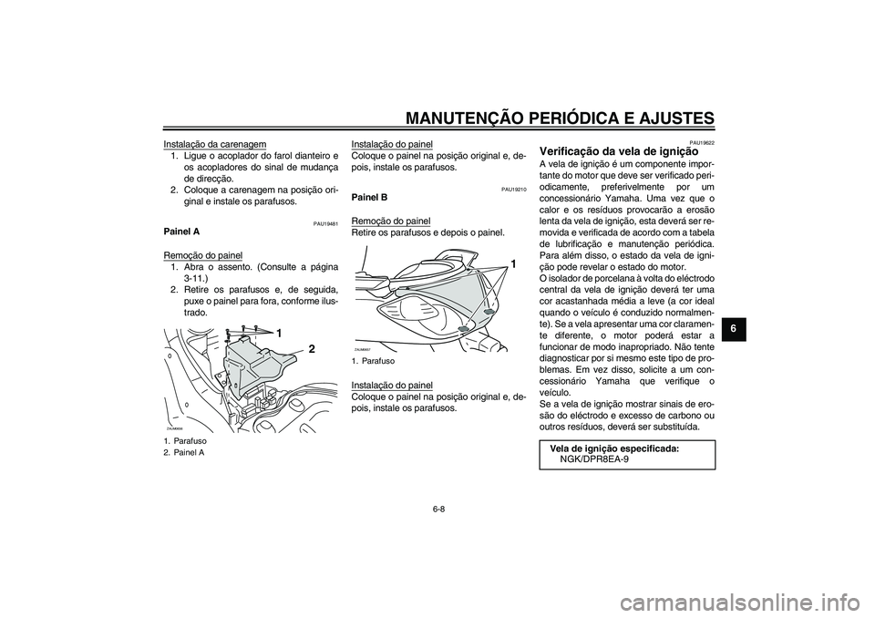 YAMAHA XCITY 250 2009  Manual de utilização (in Portuguese) MANUTENÇÃO PERIÓDICA E AJUSTES
6-8
6
Instalação da carenagem1. Ligue o acoplador do farol dianteiro e
os acopladores do sinal de mudança
de direcção.
2. Coloque a carenagem na posição ori-
g