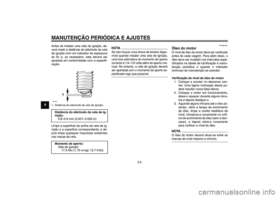 YAMAHA XCITY 250 2009  Manual de utilização (in Portuguese) MANUTENÇÃO PERIÓDICA E AJUSTES
6-9
6
Antes de instalar uma vela de ignição, de-
verá medir a distância do eléctrodo da vela
de ignição com um indicador de espessura
do fio e, se necessário,