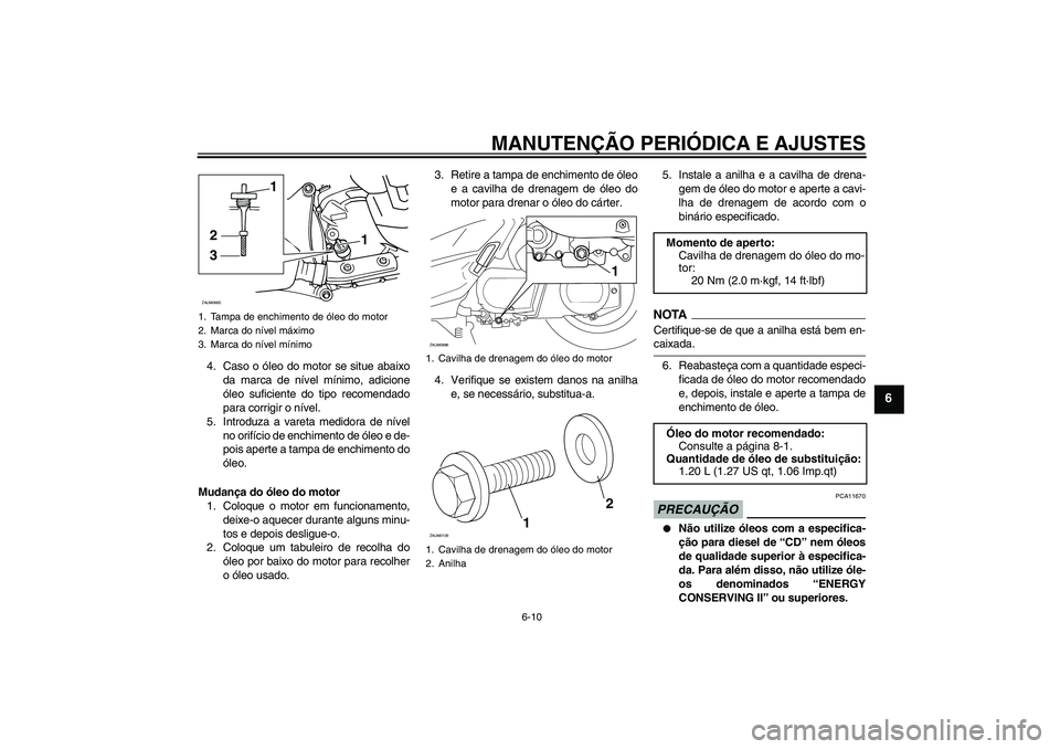 YAMAHA XCITY 250 2009  Manual de utilização (in Portuguese) MANUTENÇÃO PERIÓDICA E AJUSTES
6-10
6
4. Caso o óleo do motor se situe abaixo
da marca de nível mínimo, adicione
óleo suficiente do tipo recomendado
para corrigir o nível.
5. Introduza a varet