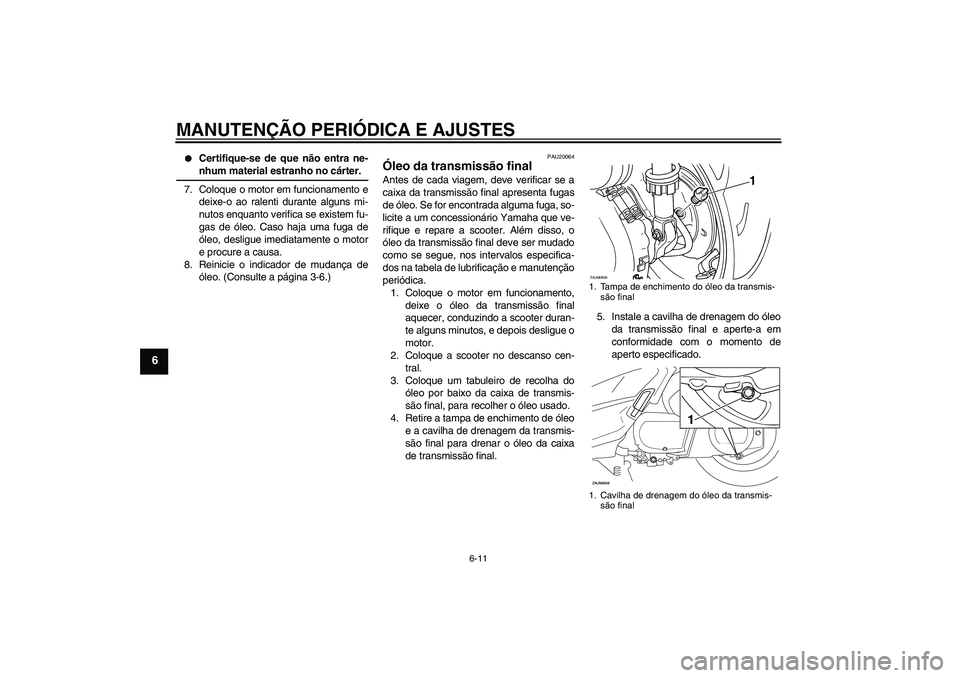 YAMAHA XCITY 250 2009  Manual de utilização (in Portuguese) MANUTENÇÃO PERIÓDICA E AJUSTES
6-11
6

Certifique-se de que não entra ne-nhum material estranho no cárter.
7. Coloque o motor em funcionamento e
deixe-o ao ralenti durante alguns mi-
nutos enqua