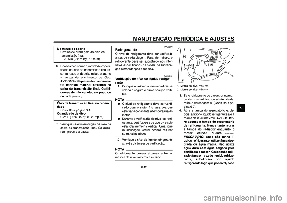 YAMAHA XCITY 250 2009  Manual de utilização (in Portuguese) MANUTENÇÃO PERIÓDICA E AJUSTES
6-12
6
6. Reabasteça com a quantidade especi-
ficada de óleo da transmissão final re-
comendado e, depois, instale e aperte
a tampa de enchimento de óleo.
AVISO! 