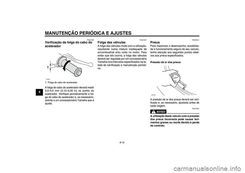 YAMAHA XCITY 250 2009  Manual de utilização (in Portuguese) MANUTENÇÃO PERIÓDICA E AJUSTES
6-15
6
PAU21382
Verificação da folga do cabo do 
acelerador A folga do cabo do acelerador deverá medir
3.0–5.0 mm (0.12–0.20 in) no punho do
acelerador. Verifi