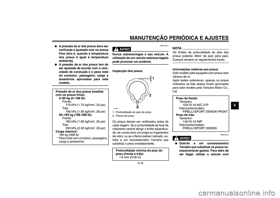 YAMAHA XCITY 250 2009  Manual de utilização (in Portuguese) MANUTENÇÃO PERIÓDICA E AJUSTES
6-16
6

A pressão de ar dos pneus deve ser
verificada e ajustada com os pneus
frios (isto é, quando a temperatura
dos pneus é igual à temperatura
ambiente).

A 