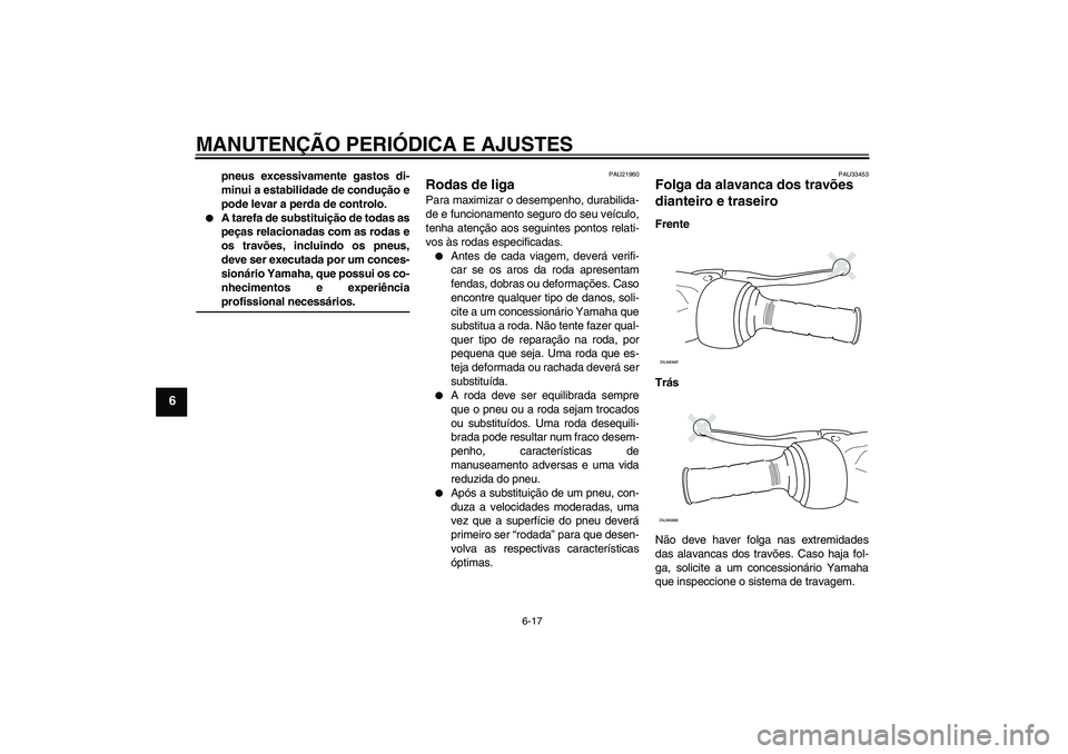 YAMAHA XCITY 250 2009  Manual de utilização (in Portuguese) MANUTENÇÃO PERIÓDICA E AJUSTES
6-17
6
pneus excessivamente gastos di-
minui a estabilidade de condução e
pode levar a perda de controlo.

A tarefa de substituição de todas as
peças relacionad