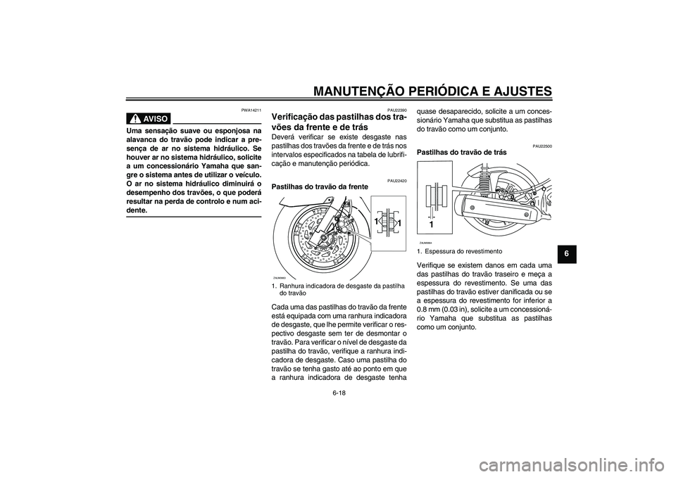 YAMAHA XCITY 250 2009  Manual de utilização (in Portuguese) MANUTENÇÃO PERIÓDICA E AJUSTES
6-18
6
AV I S O
PWA14211
Uma sensação suave ou esponjosa na
alavanca do travão pode indicar a pre-
sença de ar no sistema hidráulico. Se
houver ar no sistema hid
