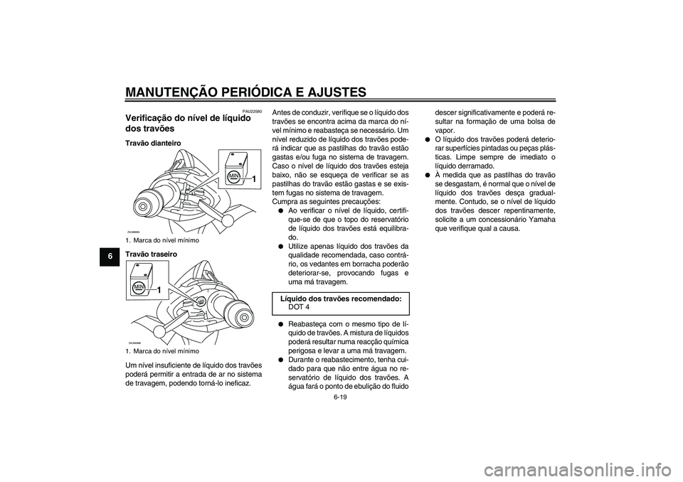 YAMAHA XCITY 250 2009  Manual de utilização (in Portuguese) MANUTENÇÃO PERIÓDICA E AJUSTES
6-19
6
PAU22580
Verificação do nível de líquido 
dos travões Travão dianteiro
Travão traseiro
Um nível insuficiente de líquido dos travões
poderá permitir 