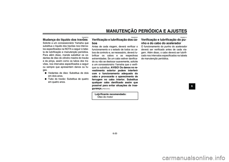 YAMAHA XCITY 250 2009  Manual de utilização (in Portuguese) MANUTENÇÃO PERIÓDICA E AJUSTES
6-20
6
PAU22721
Mudança do líquido dos travões Solicite a um concessionário Yamaha que
substitua o líquido dos travões nos interva-
los especificados na NOTA a 