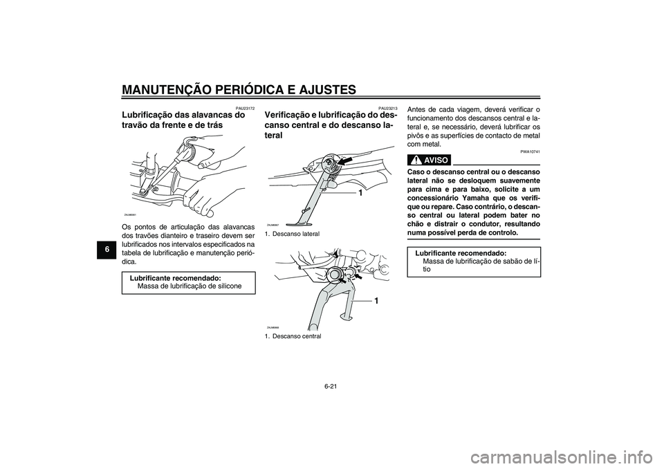 YAMAHA XCITY 250 2009  Manual de utilização (in Portuguese) MANUTENÇÃO PERIÓDICA E AJUSTES
6-21
6
PAU23172
Lubrificação das alavancas do 
travão da frente e de trás Os pontos de articulação das alavancas
dos travões dianteiro e traseiro devem ser
lub